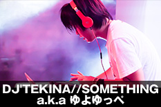 DJ'TEKINA//SOMETHING a.k.a ゆよゆっぺ [DJ]